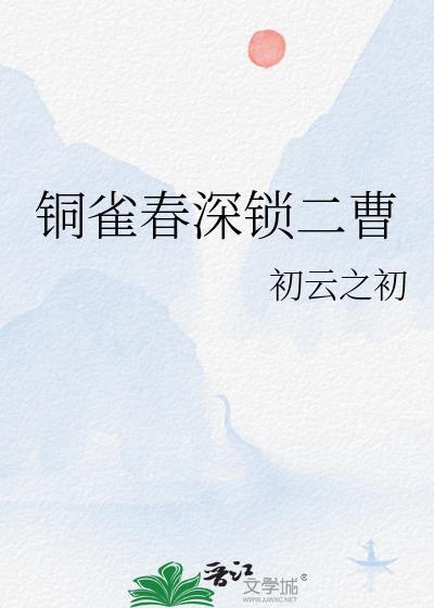 铜雀春深锁二曹 初云之初 晋江