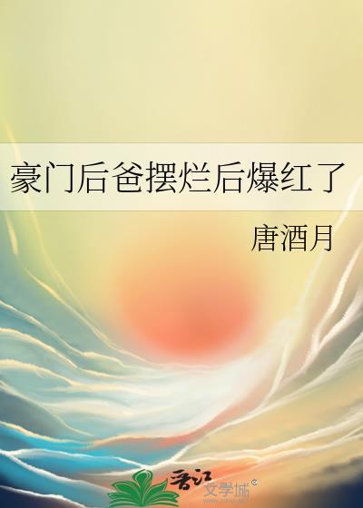 豪门后爸摆烂后爆红了唐酒月