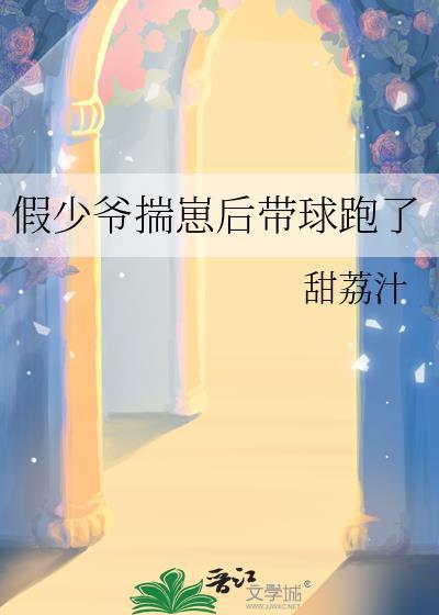 假少爷揣着跑后带球跑了TXT