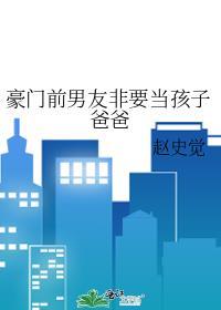 豪门前男友非要当孩子爸爸tvt