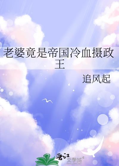 老婆竟是帝国冷血摄政王作者追风起
