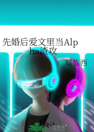 先婚后爱文里当alpha渣攻