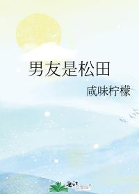 男友是松田晋江全文阅读