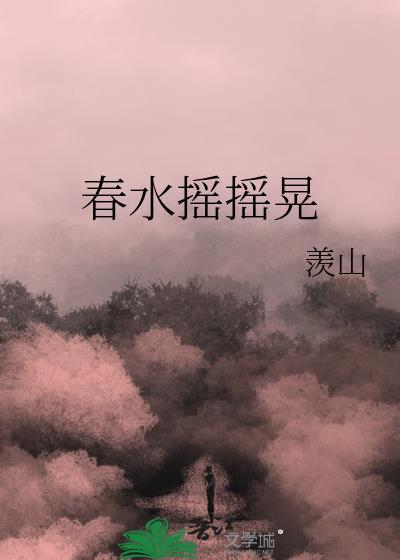 春水摇摇晃by羡山笔趣阁