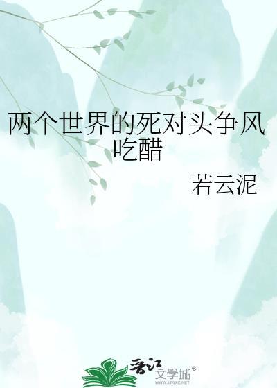 两个世界的死对头争风吃醋免费阅读