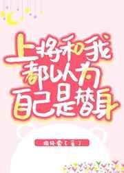 上将和我都以为自己是替身20