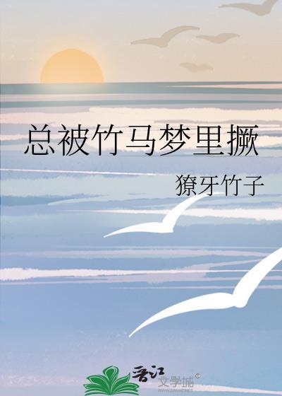 总被竹马梦里撅 獠牙竹子 免费