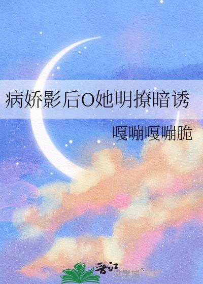 病娇影后O她明撩暗诱TXT最新章节列表
