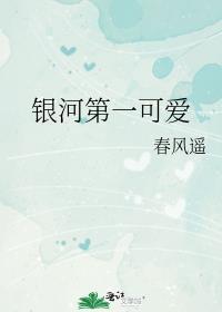 银河第一可爱by春风遥