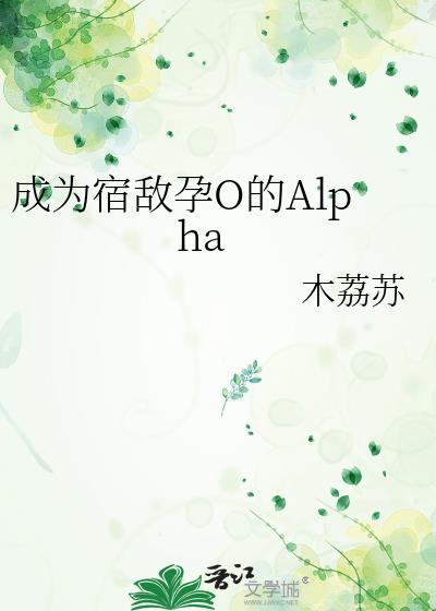 成为宿敌孕O的Alpha 作者木荔