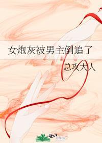 女炮灰被男主倒追了全文免费阅读