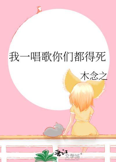 我一唱歌你们都得死百度