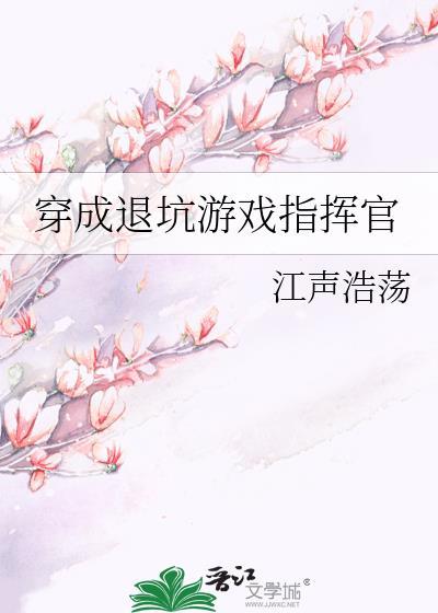 穿成退坑游戏指挥官江声浩荡