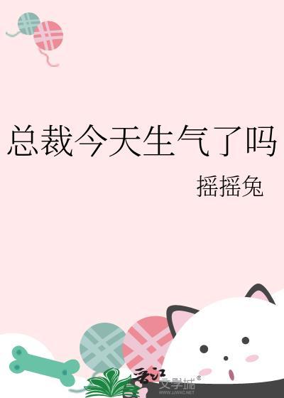 总裁今天生气了吗by摇摇兔免费阅读笔