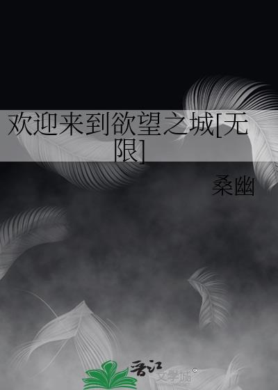 欢迎来到欲望之城无限笔趣阁
