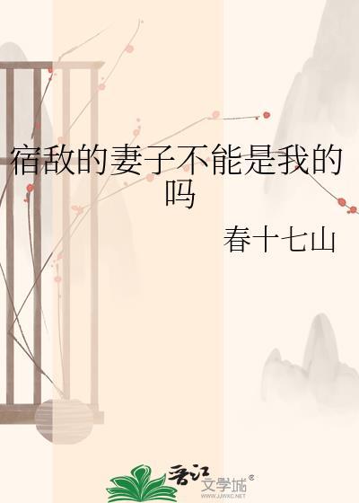 宿敌的妻子不能是我的吗晋江