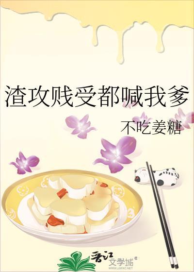 渣攻贱受喊我爹免费阅读笔趣阁无弹窗