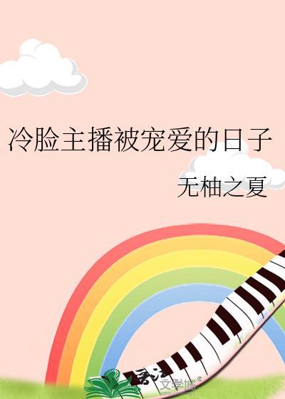 冷脸主播被宠爱的日子最新章节列表