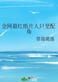 附带番外全网最红纸片人只是配角by草
