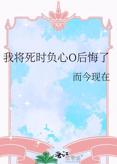我将死时负心O后悔了by而今现在