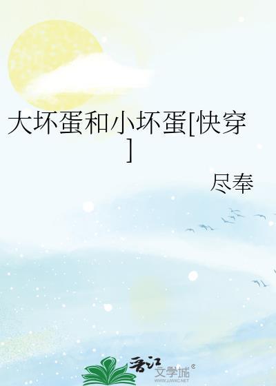 大坏蛋和小坏蛋by尽奉全文免费阅读笔趣阁