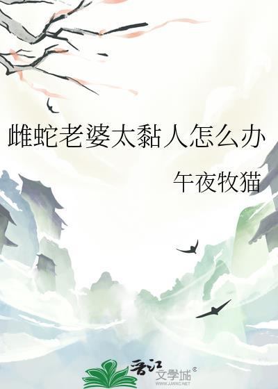 雌蛇老婆太黏人怎么办百度