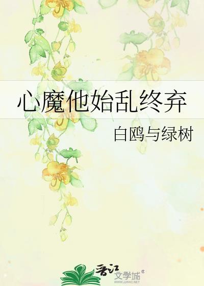 心魔他始乱终弃by白鸥与绿树百度