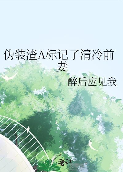 伪装渣A标记了清冷前妻百度番外