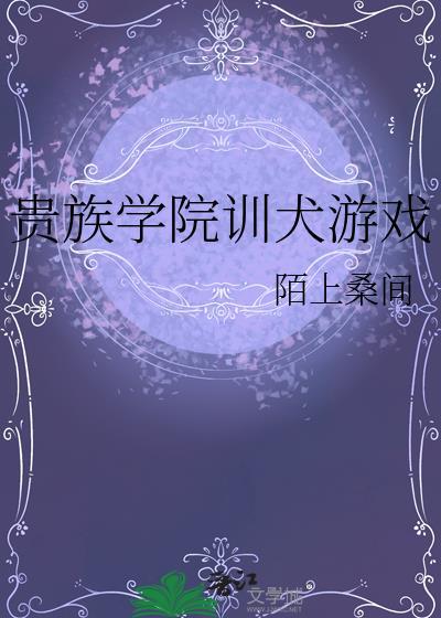 贵族学院训犬游戏txt免费阅读最新章