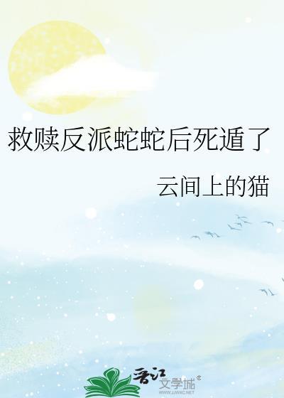 救赎反派蛇蛇后死遁了百度