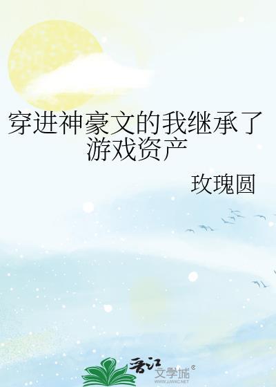 穿进神豪文的我继承了游戏资产TXT