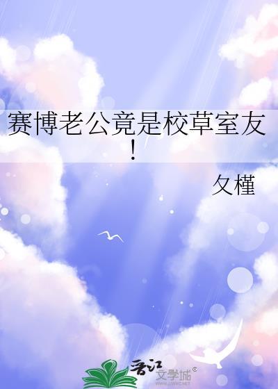 赛博老公竟是校草室友!夂槿笔趣阁