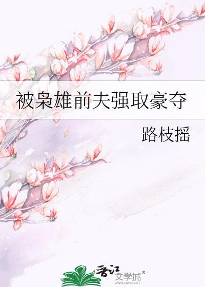 被枭雄前夫强取豪夺路枝摇
