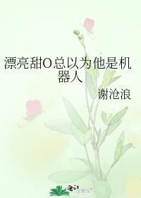 漂亮甜o总以为他是机器人笔趣阁