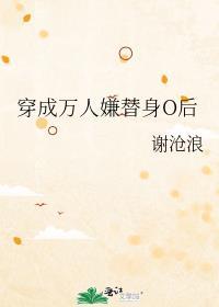 穿成万人嫌替身o后谢沧浪
