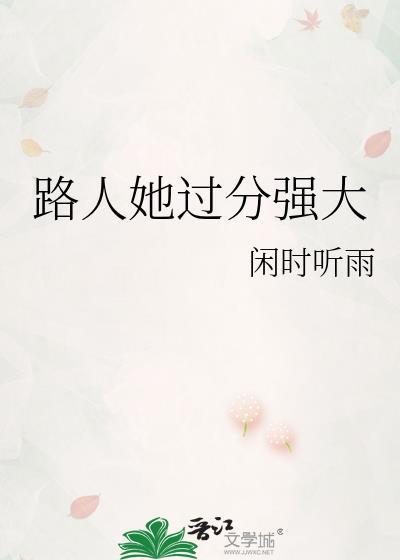 路人她过分强大闲时听雨晋江
