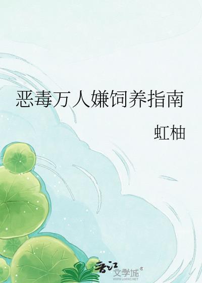 恶毒万人嫌饲养指南by云间免费阅