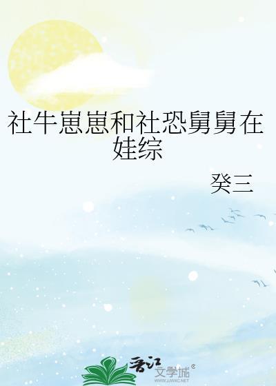 社牛崽崽和社恐舅舅在娃综作者癸山