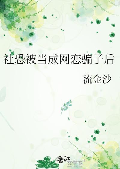 社恐被当成网恋骗了最新章节更新时间