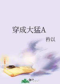 穿成大猛A全文免费阅读