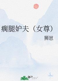瘸腿妒夫(女尊)免费阅读txt
