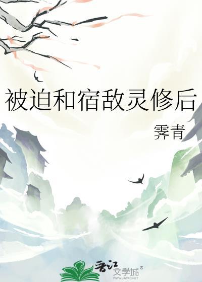 被迫和宿敌灵修后笔趣阁资源