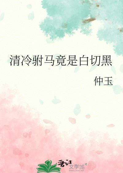 清冷驸马竟是白切黑免费番外