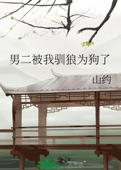 男二被我驯狼为狗了免费阅读全文