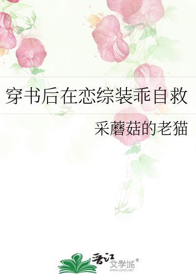 穿书后在恋综装乖自救 采蘑菇的老猫