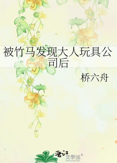 被竹马发现大人玩具公司后资源