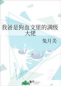 我爸是狗血文里的满级大佬全文免费阅读