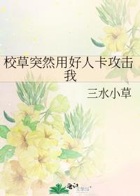 校草突然用好人卡攻击我作者三水小草为什么时候