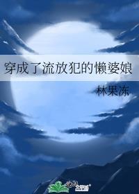 穿成了流放犯的懒婆娘 林果免费阅读