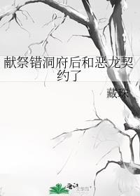 献祭错洞府后和恶龙契约了txt